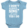 i don't always sing oh wait yes i do Baby Onesie