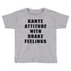 Kanye Attitude With Drake Feelings Toddler T-shirt