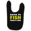 born to fish forced to work Baby Bibs