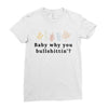 Baby Why You Bullshittin Ladies Fitted T-Shirt