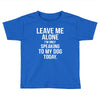 Leave Me Alone I Am Only Speaking To My Dog Today Toddler T-shirt