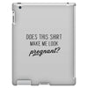 Does This Shirt Make Me Look Pregnant? iPad 3 and 4 Case