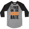 i fuck on the first date 3/4 Sleeve Shirt