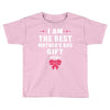I Am The Best Mother's Day Gift Ever Toddler T-shirt