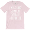 i work hard so my cat can have a better life T-Shirt