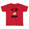 if you had my job you'd be drunk too Toddler T-shirt