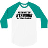 No I'm Not On Steroids, But Thanks For Asking 3/4 Sleeve Shirt