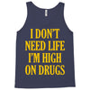 i don't need life i'm high on drugs Tank Top