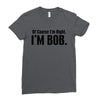 of course i'm right i'm bob Ladies Fitted T-Shirt