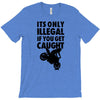 it's only illegal if you get caught T-Shirt