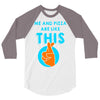 me and pizza are like this 3/4 Sleeve Shirt
