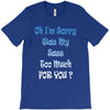 oh i'm sorry was my sass too much T-Shirt