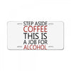 step aside coffee this is a job for alcohol License Plate