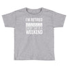 i'm retired every day is a weekend Toddler T-shirt