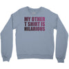 my other t shirt is hilarious Crewneck Sweatshirt
