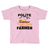 I Was Once A Polite Well Mannered Young Lady And The I Became A Farmer Toddler T-shirt