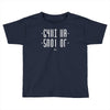 shut up Toddler T-shirt