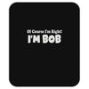 of course i'm right i'm bob Mousepad