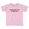 every day i tell       me love you Toddler T-shirt