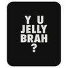 y u jelly brah Mousepad