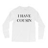 i have cousin Long Sleeve Shirts
