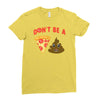 don't be a pizza of shit poop Ladies Fitted T-Shirt