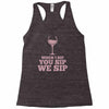 when you sip, i sip, we sip Racerback Tank