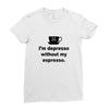 i'm depresso without my espresso Ladies Fitted T-Shirt