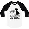 SORRY I CAN'T I HAVE PLANS WITH MY DOG 3/4 Sleeve Shirt