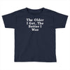 the older i get the better Toddler T-shirt