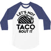 lets not taco bout it 3/4 Sleeve Shirt
