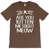 are you kitten me T-Shirt