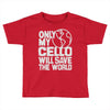 only my cello will save the world Toddler T-shirt