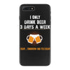 I Only Drink Beer 3 Days A Week Yesterday Today And Tomorrow iPhone 7 Plus Case
