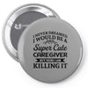 i never dreamed i would be a super cute caregiver but here i am killin Pin-back button