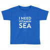 i need vitamin sea Toddler T-shirt