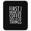first i drink the coffee Mousepad