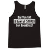 did you have a bowl of stupid for breakfast Tank Top