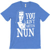 you aint getting nun T-Shirt