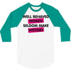 well behaved women seldom make history 3/4 Sleeve Shirt