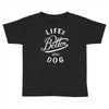 life's better with a dog Toddler T-shirt