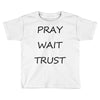 pray wait trust Toddler T-shirt