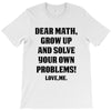 Dear Math Grow Up and Solve Your Own Problems! Love, me T-Shirt