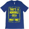 that's a horrible idea what time T-Shirt
