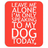 Leave Me Alone, I'm Only Speaking To My Dog Today. Mousepad