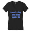 i need a hug  but don't touch me Women's V-Neck T-Shirt