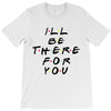 I'll Be There For You T-Shirt