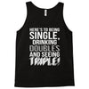 being single drinking doubles seeing triple Tank Top