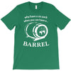 why have a six pack when you can have a barrel T-Shirt