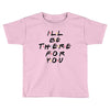 I'll Be There For You Toddler T-shirt